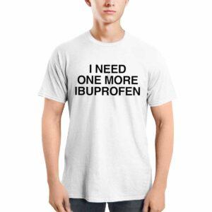 I Need One More Ibuprofen Shirt