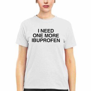 I Need One More Ibuprofen Shirt