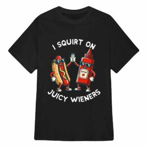 I Squirt On Juicy Wieners Shirt