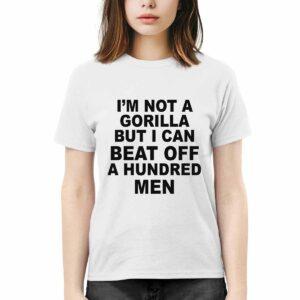 I’m Not A Gorilla But I Can Beat Off A Hundred Men Shirt I’m Not A Gorilla But I Can Beat Off A Hundred Men Shirt