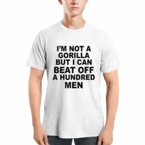 I'm Not A Gorilla But I Can Beat Off A Hundred Men Shirt