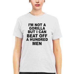 I'm Not A Gorilla But I Can Beat Off A Hundred Men Shirt