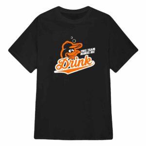 Orioles This Team Make Me Drink Shirt