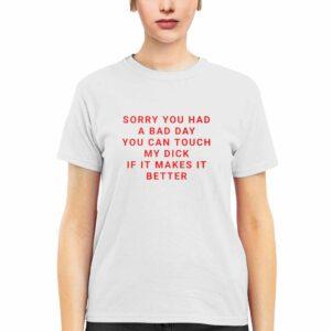 Sorry You Had A Bad Day You Can Touch My Dck If It Makes It Better Shirt