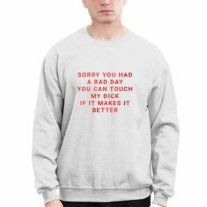 Sorry You Had A Bad Day You Can Touch My Dck If It Makes It Better Shirt