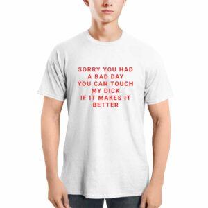 Sorry You Had A Bad Day You Can Touch My Dck If It Makes It Better Shirt