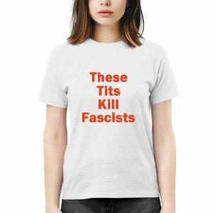 These Tits Kill Fascists Shirt These Tits Kill Fascists Shirt