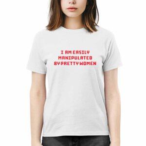 I Am Easily Manipulated By Pretty Women Shirt I Am Easily Manipulated By Pretty Women Shirt