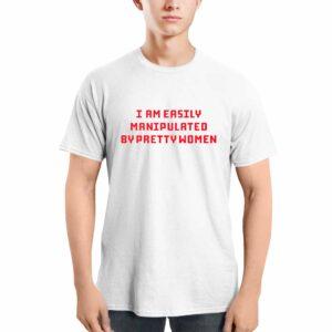 I Am Easily Manipulated By Pretty Women Shirt