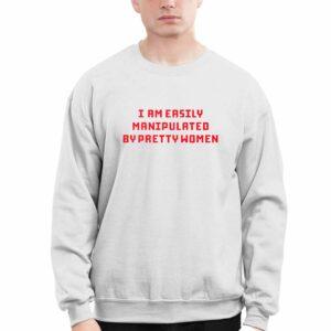 I Am Easily Manipulated By Pretty Women Shirt