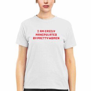 I Am Easily Manipulated By Pretty Women Shirt