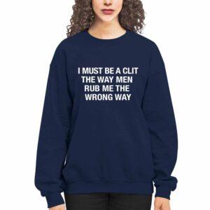 I Must Be A Clit The Way Men Rub Me The Wrong Way Shirt