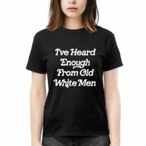 I've Heard Enough From Old White Men Shirt