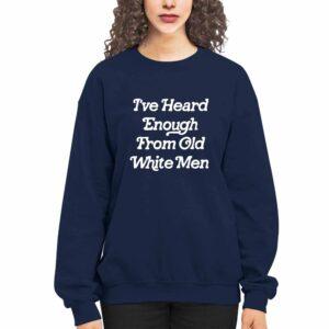I've Heard Enough From Old White Men Shirt