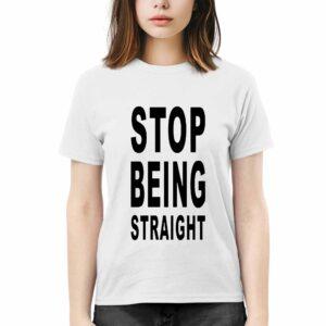 Stop Being Straight Shirt Stop Being Straight Shirt