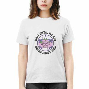 Wait Until My Dad Hears About This Shirt 3 Wait Until My Dad Hears About This Shirt