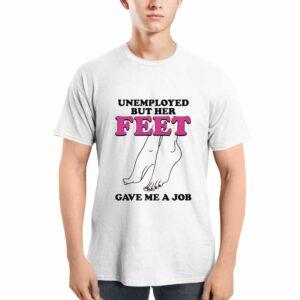 Unemployed But Her Feet Gave Me A Job Shirt Unemployed But Her Feet Gave Me A Job Shirt