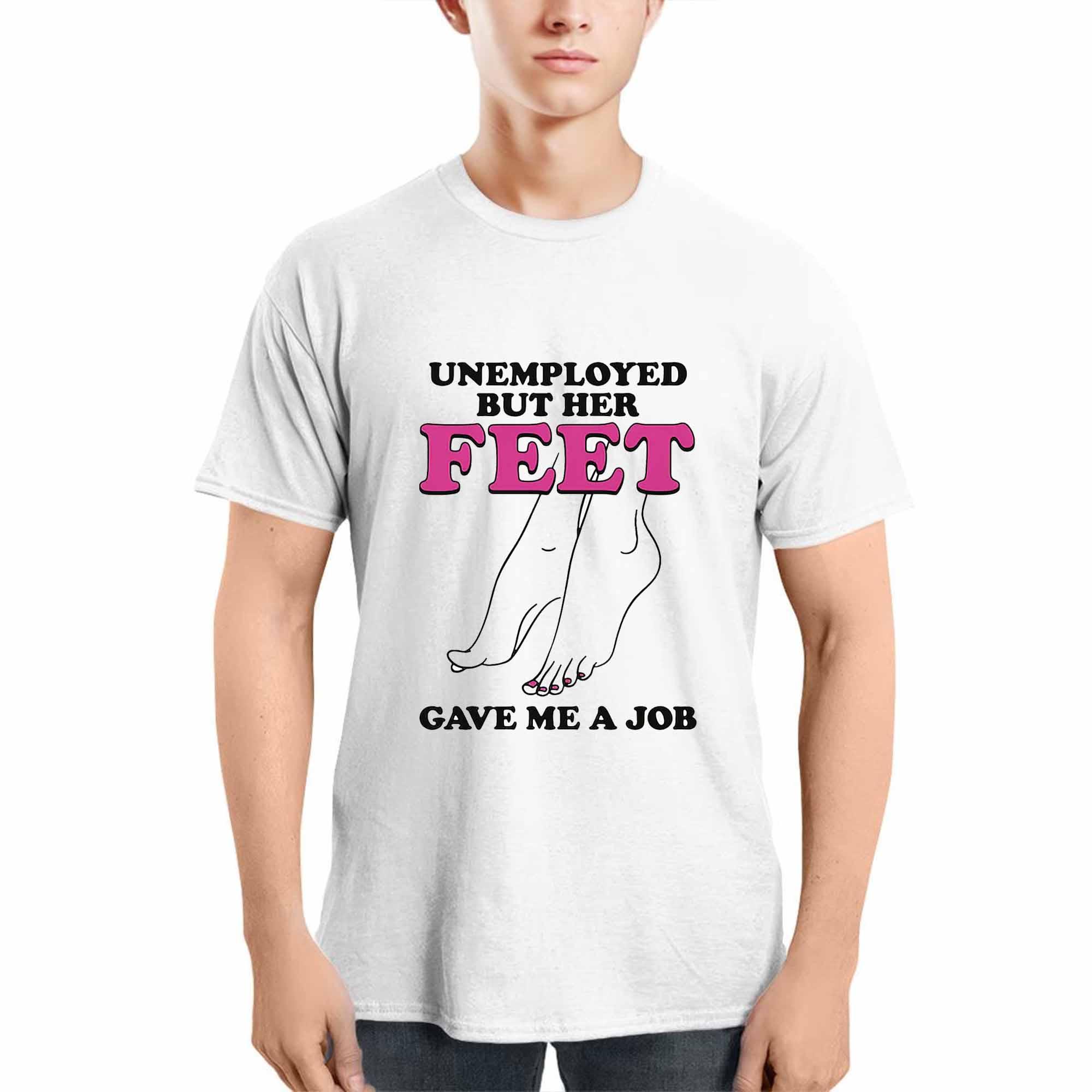 Unemployed But Her Feet Gave Me A Job Shirt Unemployed But Her Feet Gave Me A Job Shirt