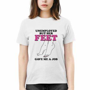 Unemployed But Her Feet Gave Me A Job Shirt 3 Unemployed But Her Feet Gave Me A Job Shirt