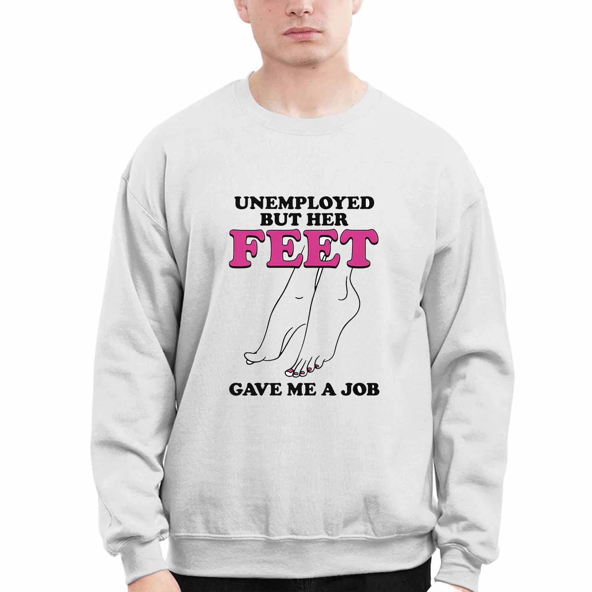 Unemployed But Her Feet Gave Me A Job Shirt Unemployed But Her Feet Gave Me A Job Shirt