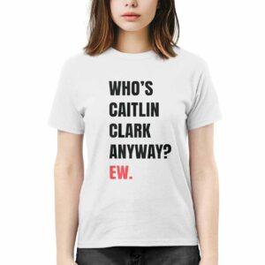 Who’s Caitlin Clark Anyway Ew Shirt