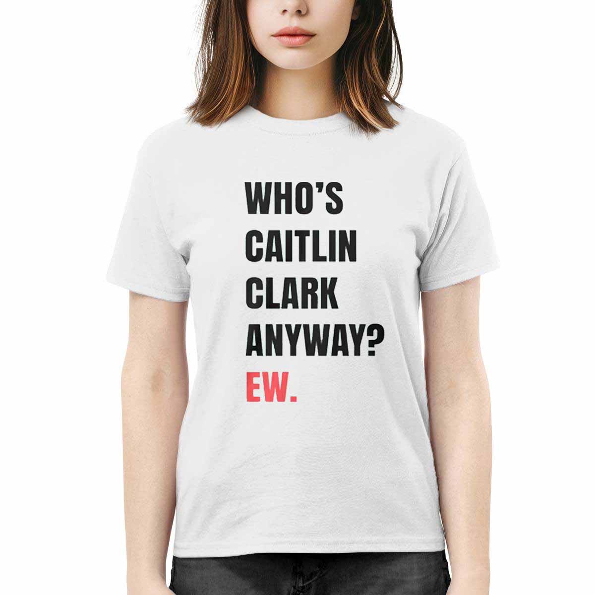 Who’s Caitlin Clark Anyway Ew Shirt Whos Caitlin Clark Anyway Ew Shirt