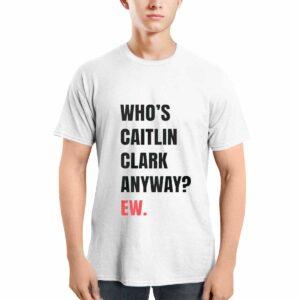 Whos Caitlin Clark Anyway Ew Shirt 3 Who’s Caitlin Clark Anyway Ew Shirt