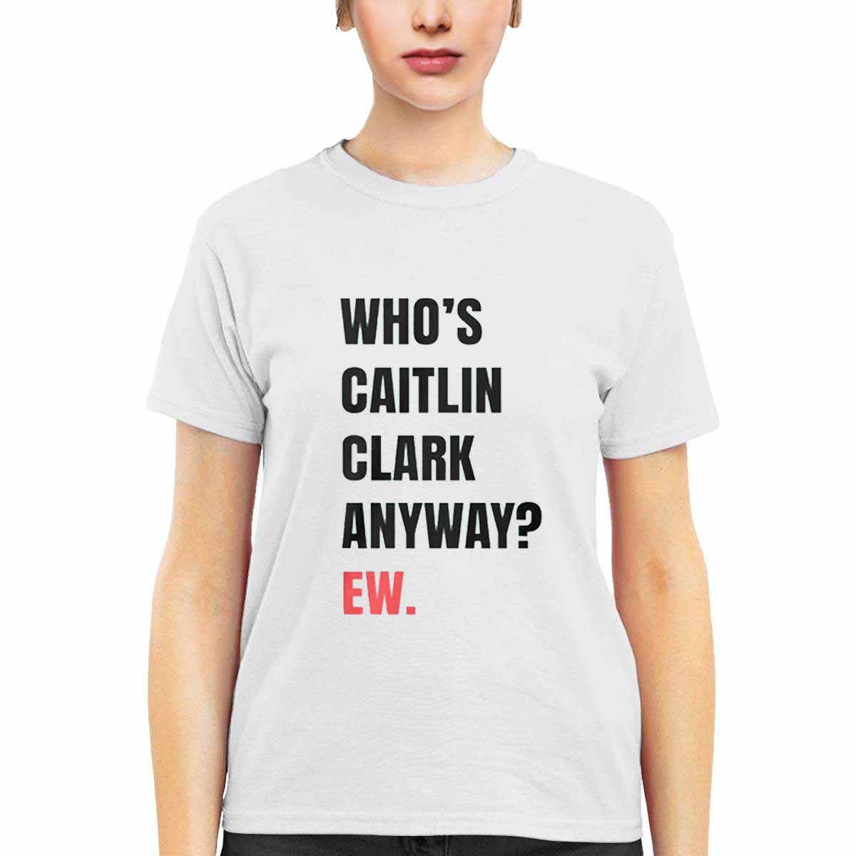 Whos Caitlin Clark Anyway Ew Shirt Whos Caitlin Clark Anyway Ew Shirt