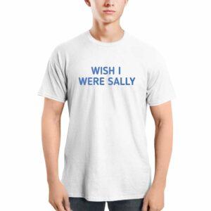 Wish I Were Sally Shirt 3 Wish I Were Sally Shirt