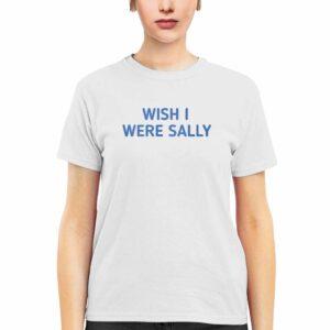Wish I Were Sally Shirt 1 Wish I Were Sally Shirt