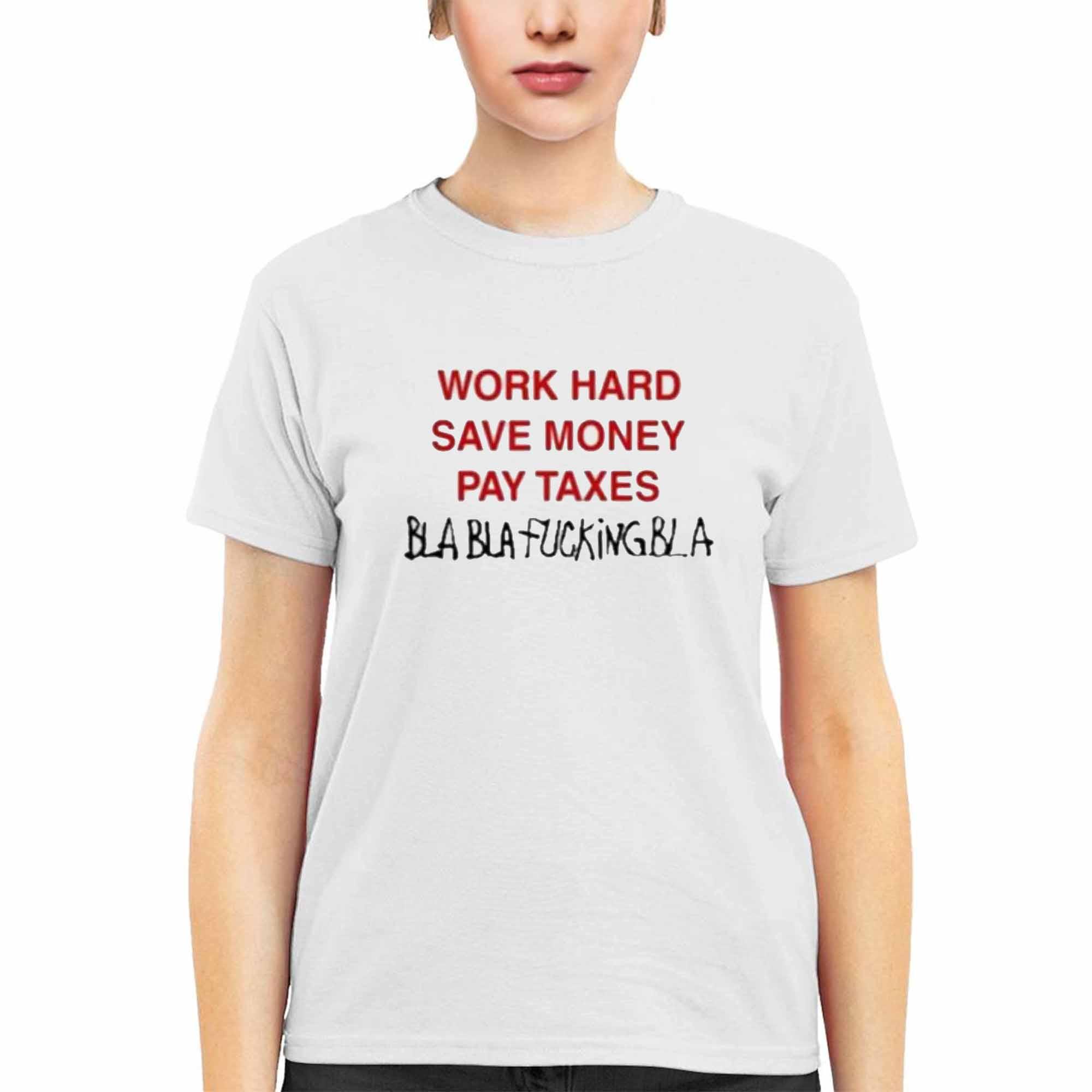 Work Hard Save Money Pay Texas Bla Bla Fcking Bla Shirt Work Hard Save Money Pay Texas Bla Bla Fcking Bla Shirt