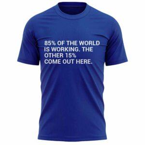 Elia 85% Of The World Is Working The Other 15% Come Out Here Shirt