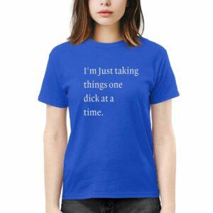 I'm Just Taking Things One Dck At A Time Shirt
