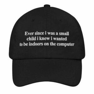 Ever Since I Was a Small Child I Knew I Wanted To Be Indoors On the Computer Hat