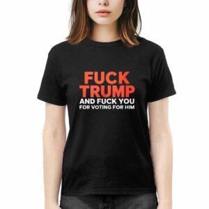 Fck Trump And Fck You For Voting For Him Shirt