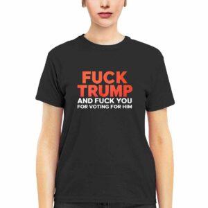 Fck Trump And Fck You For Voting For Him Shirt