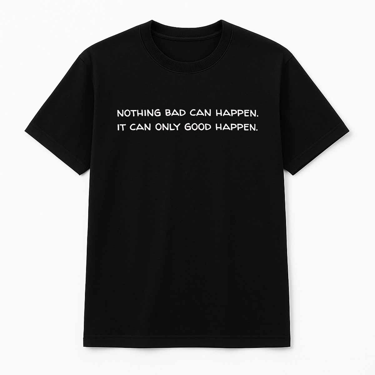 Nothing Bad Can Happen It Can Only Good Happen Shirt Nothing Bad Can Happen It Can Only Good Happen Shirt