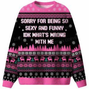 Sorry For Being So Sxy And Funny IDK Whats Wrong With Me Ugly Christmas Sweater