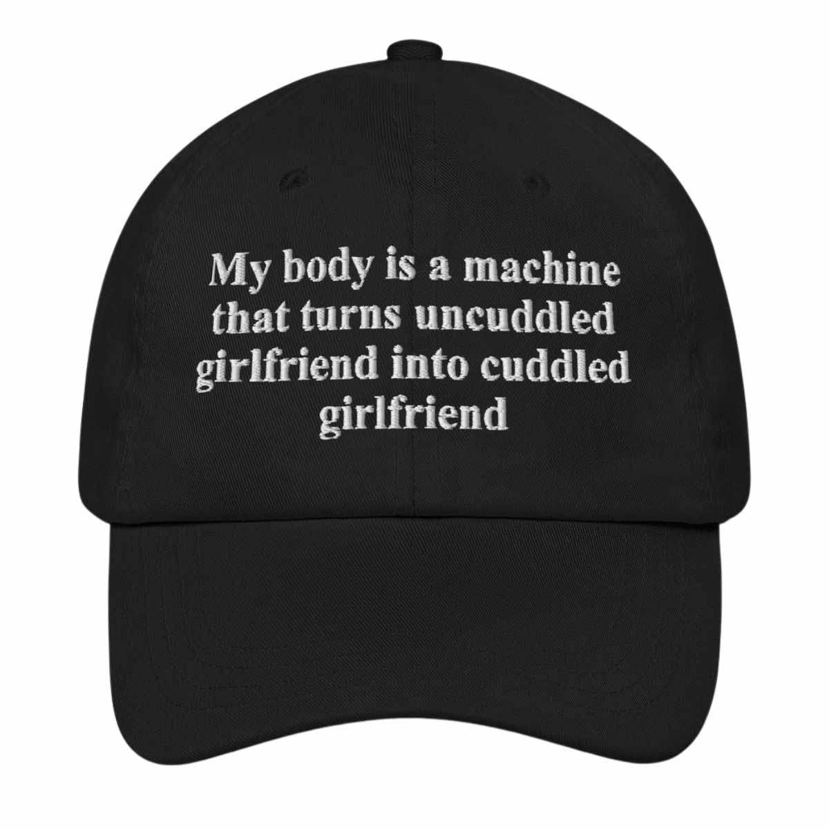 My Body Is A Machine That Turns Uncuddled Girlfriend Into Cuddled Girlfriend Hat My Body Is A Machine That Turns Uncuddled Girlfriend Into Cuddled Girlfriend Hat