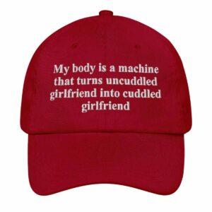 My Body Is A Machine That Turns Uncuddled Girlfriend Into Cuddled Girlfriend Hat 1 My Body Is A Machine That Turns Uncuddled Girlfriend Into Cuddled Girlfriend Hat1