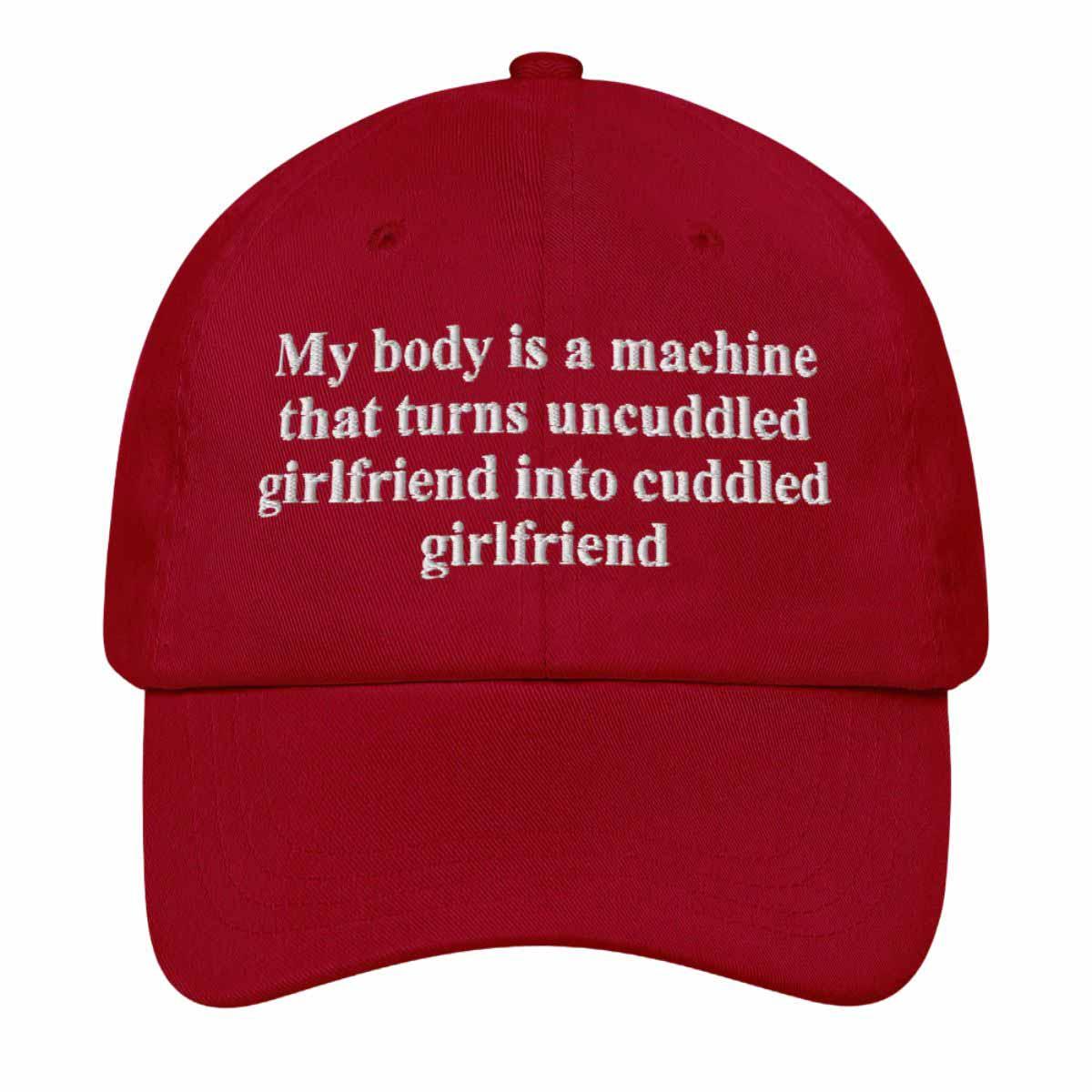 My Body Is A Machine That Turns Uncuddled Girlfriend Into Cuddled Girlfriend Hat My Body Is A Machine That Turns Uncuddled Girlfriend Into Cuddled Girlfriend Hat