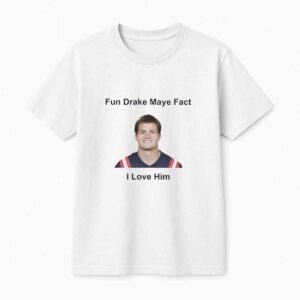 Patriots Fun Drake Maye Fact I Love Him Shirt