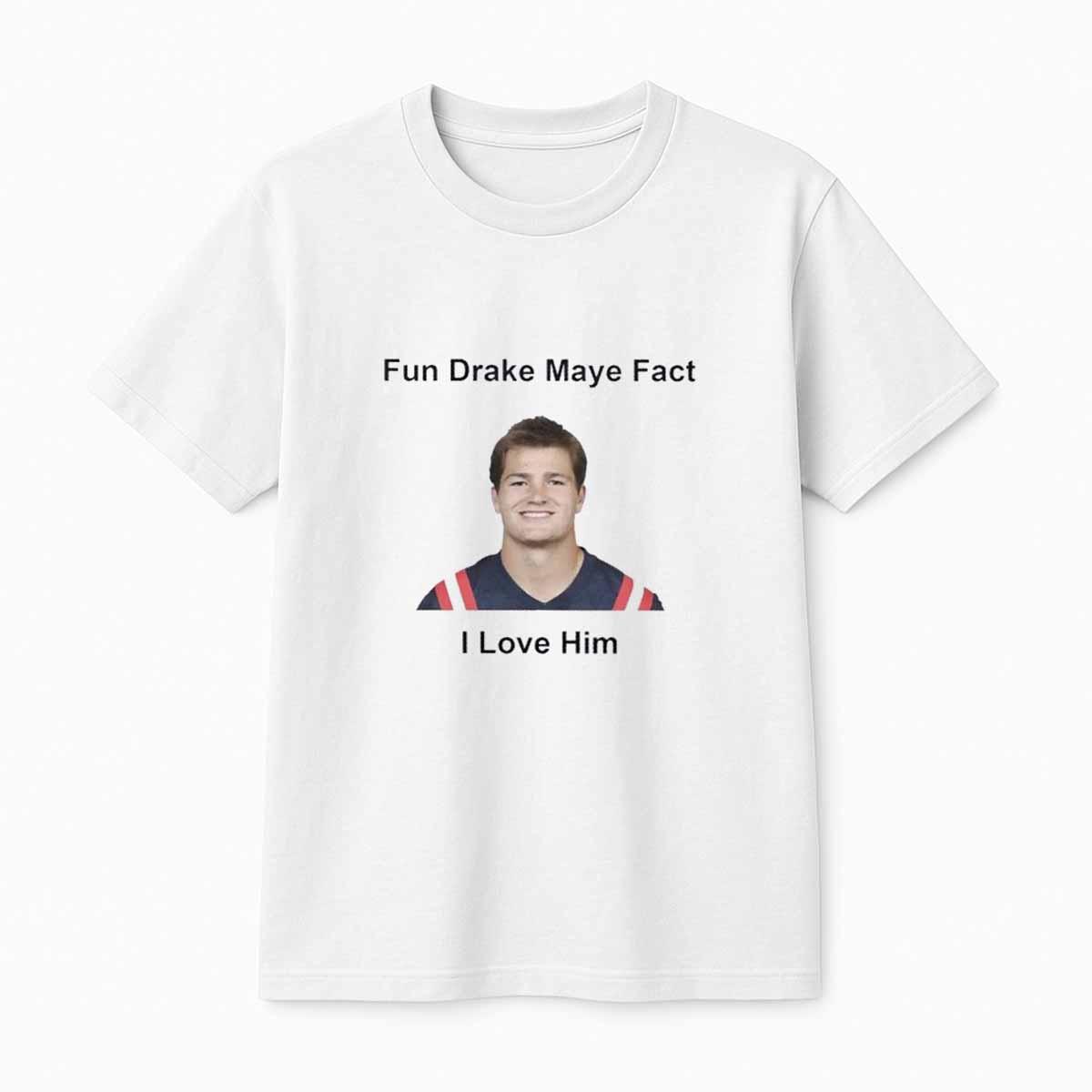Patriots Fun Drake Maye Fact I Love Him Shirt Patriots Fun Drake Maye Fact I Love Him Shirt