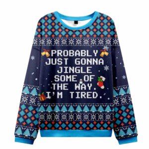 Probably Just Gonna Jingle Some Of the Way I'm Tired Ugly Christmas Sweater
