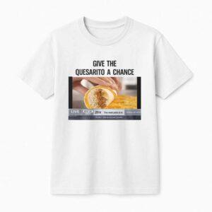 Give The Quesarito A Change Shirt