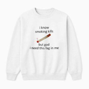 I Know Smoking Kills But God I Need This Fag In Me Shirt 1 I Know Smoking Kills But God I Need This Fag In Me Shirt1