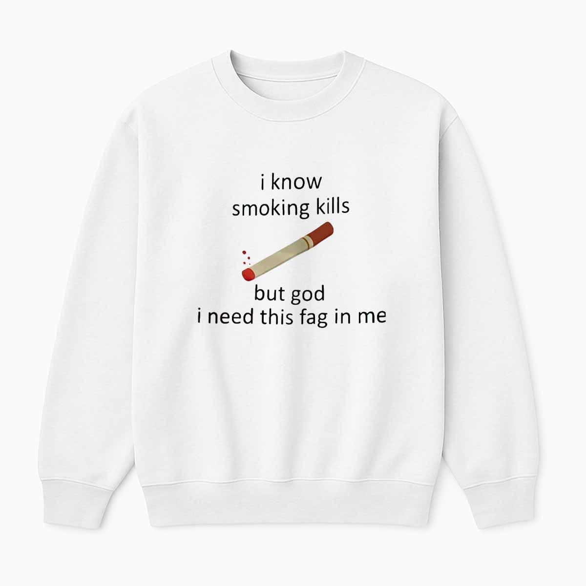 I Know Smoking Kills But God I Need This Fag In Me Shirt I Know Smoking Kills But God I Need This Fag In Me Shirt