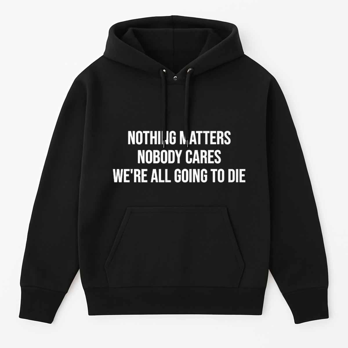 Nothing Matters Nobody Cares We’re All Going To Die Shirt Nothing Matters Nobody Cares We’re All Going To Die Shirt