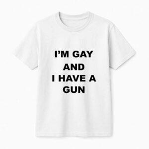 I'm Gay And I Have A Gun Shirt