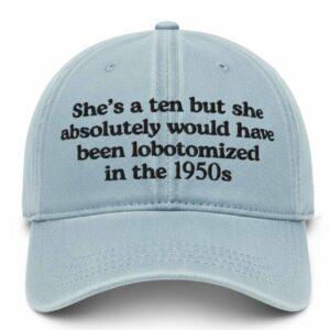She’s A 10 But She Would Have Absolutely Been Lobotomized In The 1950s Hat She’s A 10 But She Would Have Absolutely Been Lobotomized In The 1950s Hat